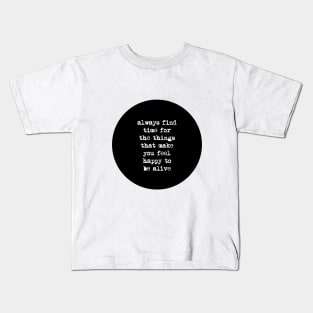 Always Find Time for the Things That Make You Feel Happy to Be Alive Kids T-Shirt